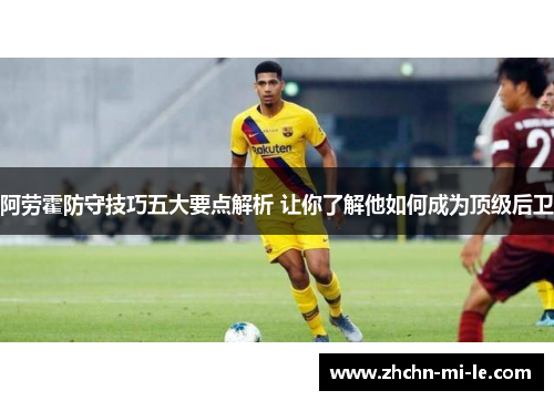 阿劳霍防守技巧五大要点解析 让你了解他如何成为顶级后卫