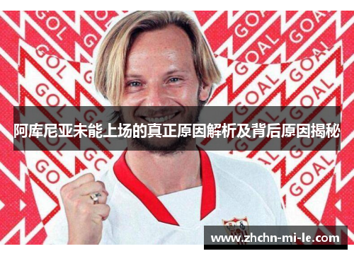 阿库尼亚未能上场的真正原因解析及背后原因揭秘