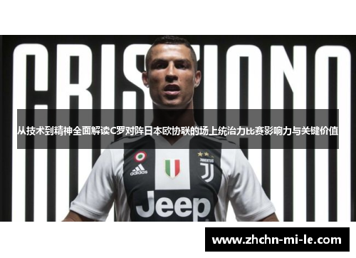 从技术到精神全面解读C罗对阵日本欧协联的场上统治力比赛影响力与关键价值