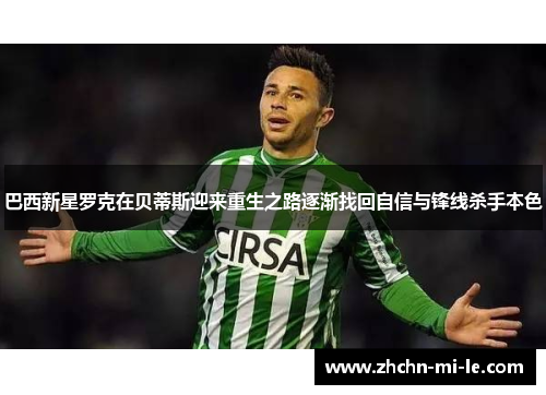 巴西新星罗克在贝蒂斯迎来重生之路逐渐找回自信与锋线杀手本色