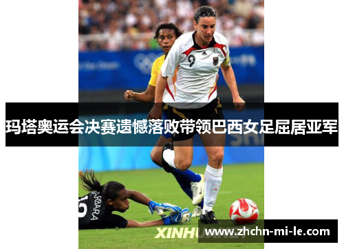 玛塔奥运会决赛遗憾落败带领巴西女足屈居亚军